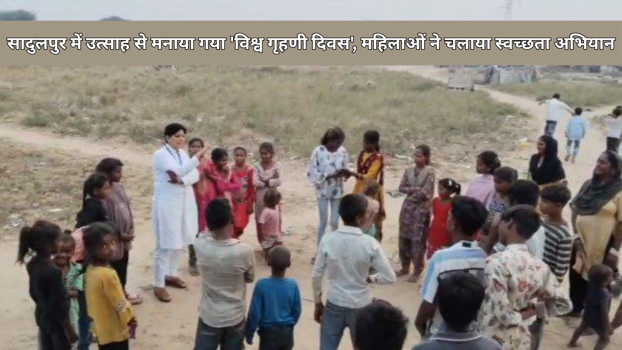 सादुलपुर में उत्साह से मनाया गया 'विश्व गृहणी दिवस', महिलाओं ने चलाया स्वच्छता अभियान